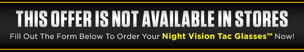 Fill out the form below to order your Night Vision Tac Glasses™ now!